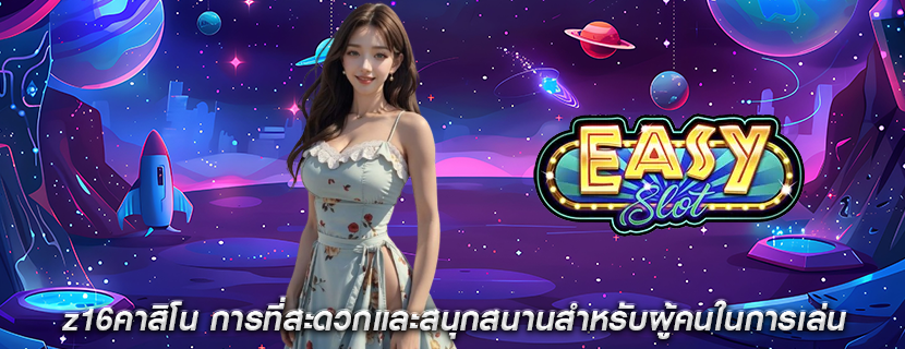 z16คาสิโน การที่สะดวกและสนุกสนานสำหรับผู้คนในการเล่น