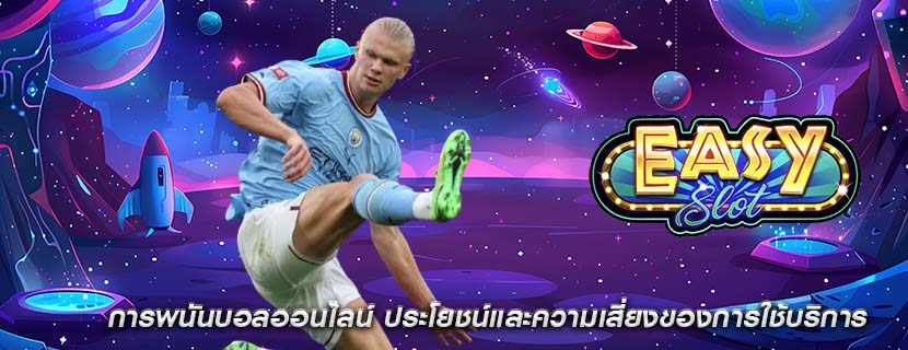 การพนันบอลออนไลน์ ประโยชน์และความเสี่ยงของการใช้บริการ