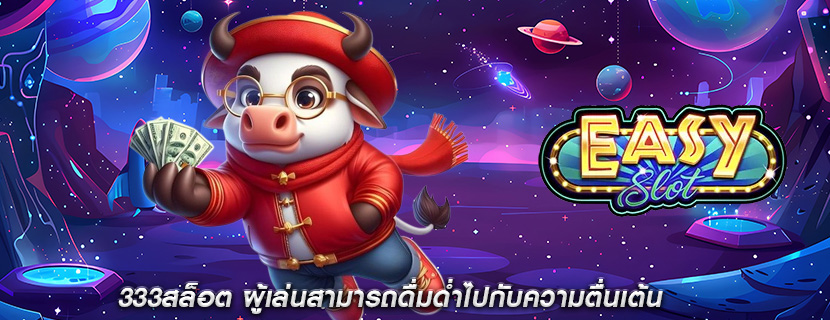 333สล็อต ผู้เล่นสามารถดื่มด่ำไปกับความตื่นเต้น